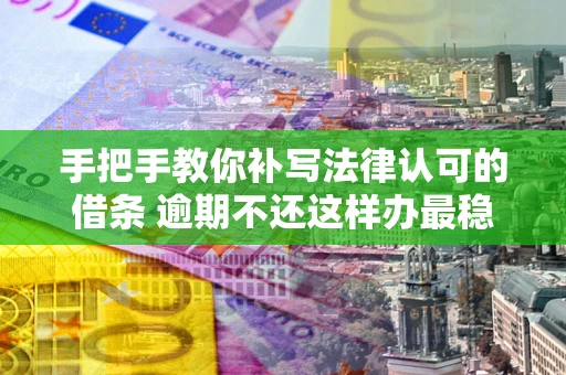 济南手把手教你补写法律认可的借条 逾期不还这样办最稳妥 济南手把手教你补写法律认可的借条 逾期不还这样办最稳妥