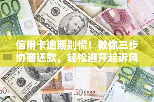 济南信用卡逾期别慌！教你三步协商还款，轻松避开起诉风险