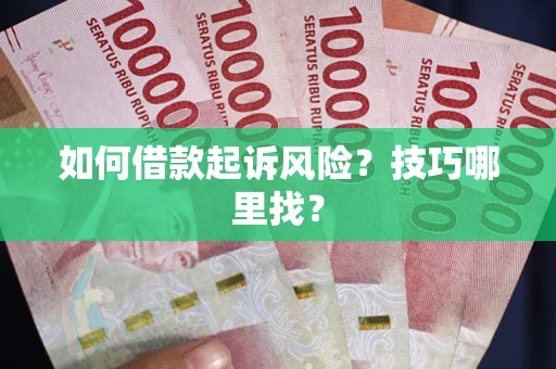 济南如何借款起诉风险?技巧哪里找? 济南如何借款起诉风险?技巧哪里找?