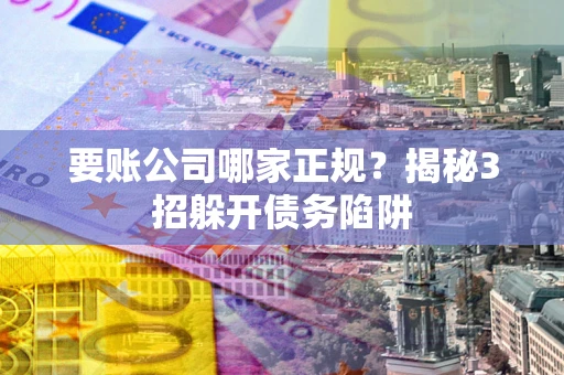 济南要账公司哪家正规?揭秘3招躲开债务陷阱 济南要账公司哪家正规?揭秘3招躲开债务陷阱