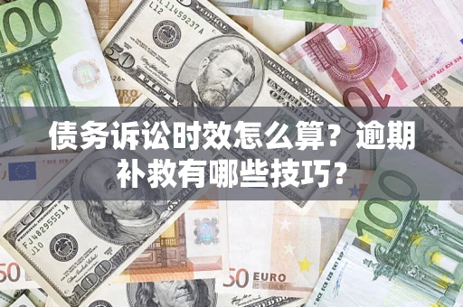 济南债务诉讼时效怎么算?逾期补救有哪些技巧? 济南债务诉讼时效怎么算?逾期补救有哪些技巧?