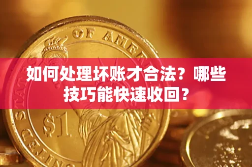 济南如何处理坏账才合法?哪些技巧能快速收回? 济南如何处理坏账才合法?哪些技巧能快速收回?