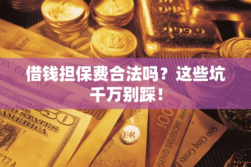 济南借钱担保费合法吗?这些坑千万别踩! 济南借钱担保费合法吗?这些坑千万别踩!