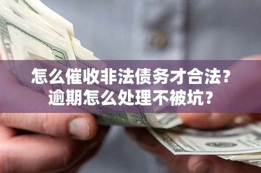 济南怎么催收非法债务才合法?逾期怎么处理不被坑? 济南怎么催收非法债务才合法?逾期怎么处理不被坑?