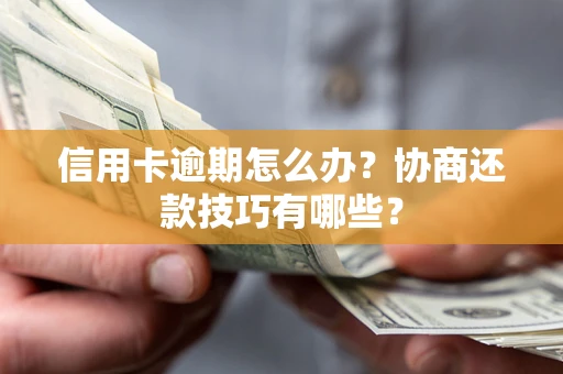 济南信用卡逾期怎么办？协商还款技巧有哪些？